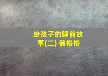 给孩子的睡前故事(二) 储格格